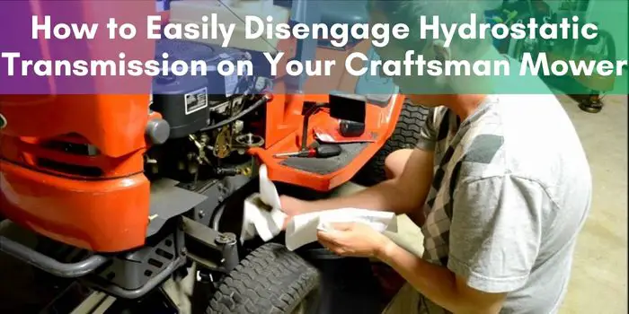 How to Easily Disengage Hydrostatic Transmission on Your Craftsman Mower